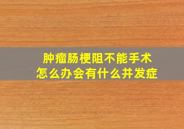 肿瘤肠梗阻不能手术怎么办会有什么并发症