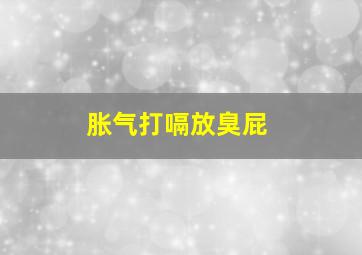 胀气打嗝放臭屁