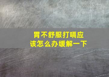 胃不舒服打嗝应该怎么办缓解一下