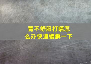 胃不舒服打嗝怎么办快速缓解一下