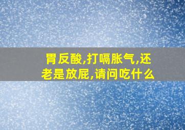 胃反酸,打嗝胀气,还老是放屁,请问吃什么