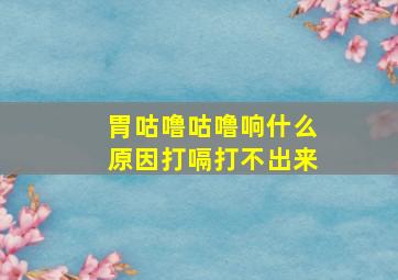 胃咕噜咕噜响什么原因打嗝打不出来