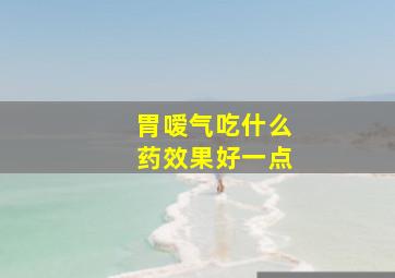 胃嗳气吃什么药效果好一点