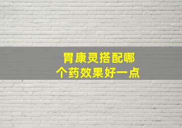 胃康灵搭配哪个药效果好一点