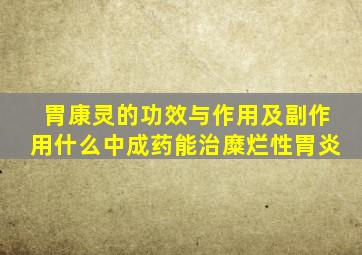 胃康灵的功效与作用及副作用什么中成药能治糜烂性胃炎