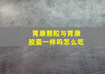 胃康颗粒与胃康胶囊一样吗怎么吃