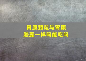 胃康颗粒与胃康胶囊一样吗能吃吗