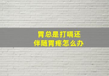 胃总是打嗝还伴随胃疼怎么办