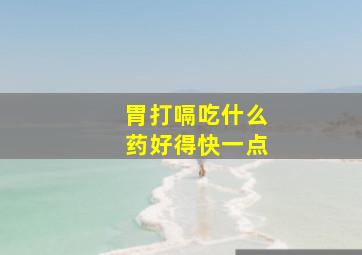 胃打嗝吃什么药好得快一点