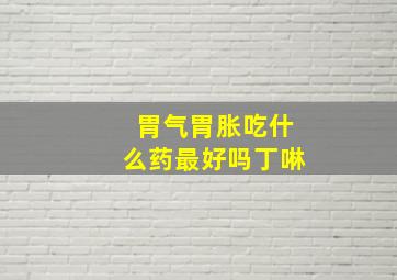 胃气胃胀吃什么药最好吗丁啉