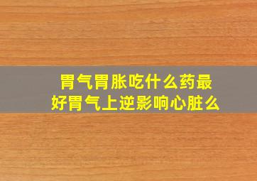 胃气胃胀吃什么药最好胃气上逆影响心脏么