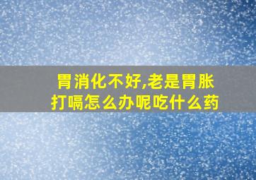 胃消化不好,老是胃胀打嗝怎么办呢吃什么药