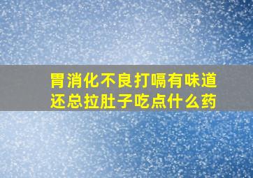 胃消化不良打嗝有味道还总拉肚子吃点什么药