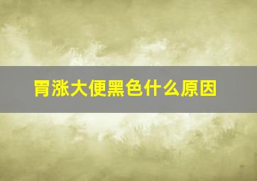 胃涨大便黑色什么原因