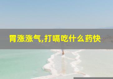 胃涨涨气,打嗝吃什么药快