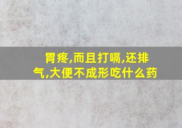 胃疼,而且打嗝,还排气,大便不成形吃什么药