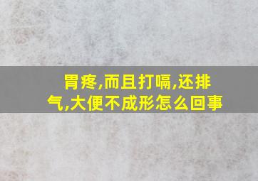 胃疼,而且打嗝,还排气,大便不成形怎么回事