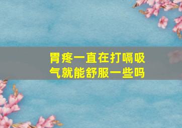 胃疼一直在打嗝吸气就能舒服一些吗