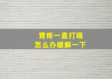 胃疼一直打嗝怎么办缓解一下