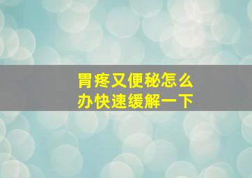 胃疼又便秘怎么办快速缓解一下