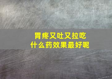 胃疼又吐又拉吃什么药效果最好呢