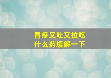 胃疼又吐又拉吃什么药缓解一下