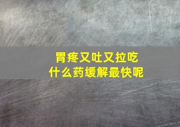 胃疼又吐又拉吃什么药缓解最快呢