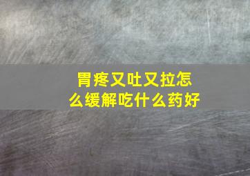 胃疼又吐又拉怎么缓解吃什么药好