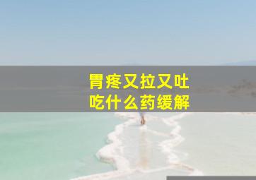 胃疼又拉又吐吃什么药缓解