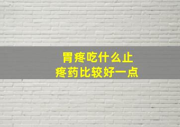 胃疼吃什么止疼药比较好一点