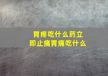 胃疼吃什么药立即止痛胃痛吃什么