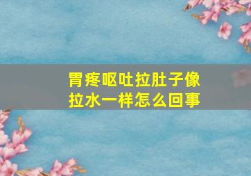 胃疼呕吐拉肚子像拉水一样怎么回事