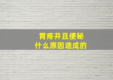 胃疼并且便秘什么原因造成的