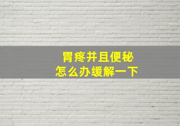 胃疼并且便秘怎么办缓解一下