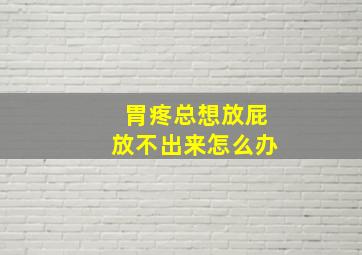 胃疼总想放屁放不出来怎么办