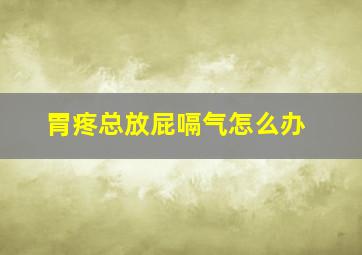 胃疼总放屁嗝气怎么办