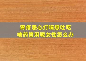 胃疼恶心打嗝想吐吃啥药管用呢女性怎么办