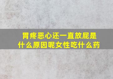 胃疼恶心还一直放屁是什么原因呢女性吃什么药