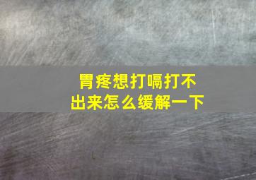 胃疼想打嗝打不出来怎么缓解一下