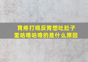 胃疼打嗝反胃想吐肚子里咕噜咕噜的是什么原因