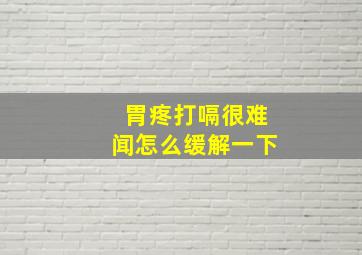 胃疼打嗝很难闻怎么缓解一下