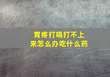 胃疼打嗝打不上来怎么办吃什么药