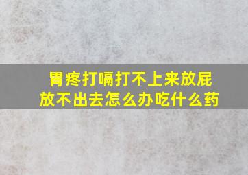 胃疼打嗝打不上来放屁放不出去怎么办吃什么药