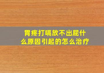 胃疼打嗝放不出屁什么原因引起的怎么治疗