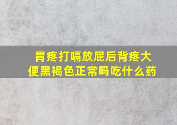 胃疼打嗝放屁后背疼大便黑褐色正常吗吃什么药