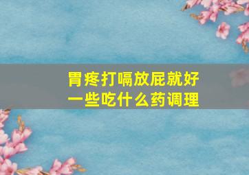 胃疼打嗝放屁就好一些吃什么药调理