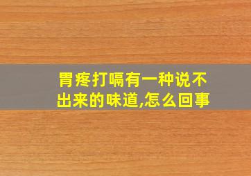 胃疼打嗝有一种说不出来的味道,怎么回事