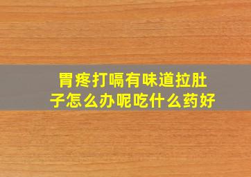 胃疼打嗝有味道拉肚子怎么办呢吃什么药好