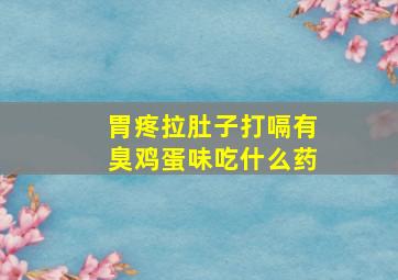 胃疼拉肚子打嗝有臭鸡蛋味吃什么药