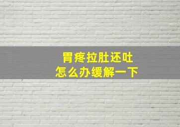 胃疼拉肚还吐怎么办缓解一下